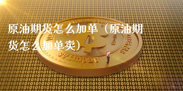 原油期货怎么加单（原油期货怎么加单卖）_https://www.ltsssb.com_期货密码_第1张