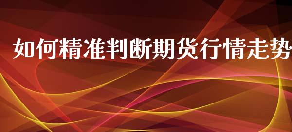 如何精准判断期货行情走势_https://www.ltsssb.com_期货在线_第1张