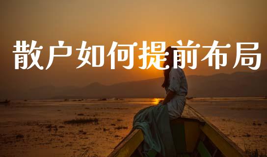 散户如何提前布局_https://www.ltsssb.com_期货在线_第1张