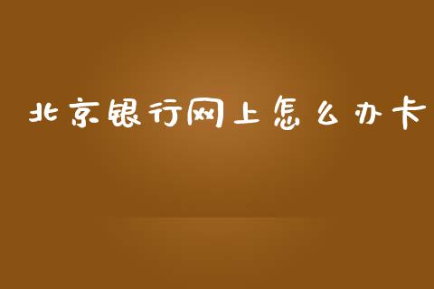 北京银行网上怎么办卡_https://www.ltsssb.com_国际财经_第1张
