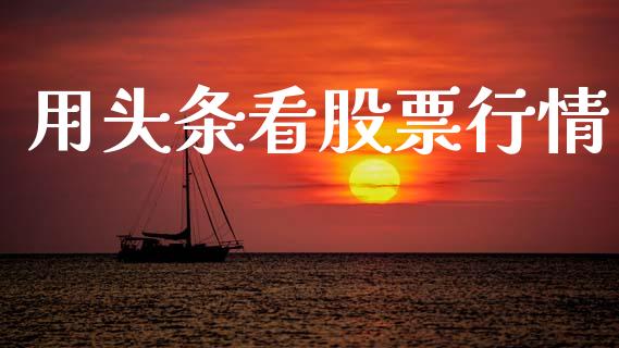 用头条看股票行情_https://www.ltsssb.com_股市分析_第1张