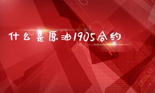 什么是原油1905合约_https://www.ltsssb.com_股市分析_第1张