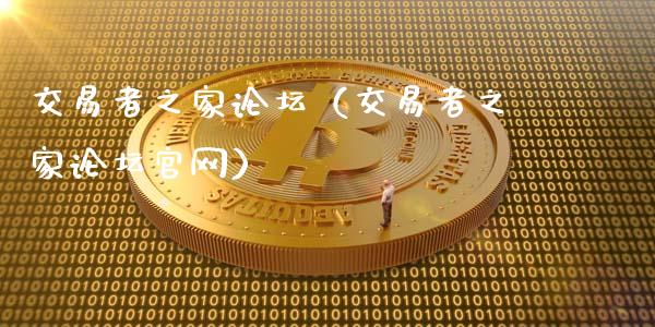 交易者之家论坛（交易者之家论坛官网）_https://www.ltsssb.com_期货密码_第1张