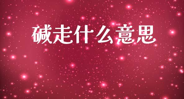 碱走什么意思_股票理论_第1张_IT财经网 碱走什么意思_https://www.ltsssb.com_股票理论_第1张
