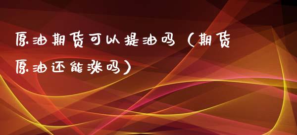 原油期货可以提油吗（期货原油还能涨吗）_https://www.ltsssb.com_期货密码_第1张