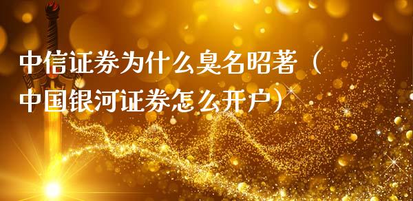 中信证券为什么臭名昭著（中国银河证券怎么开户）_https://www.ltsssb.com_期货密码_第1张