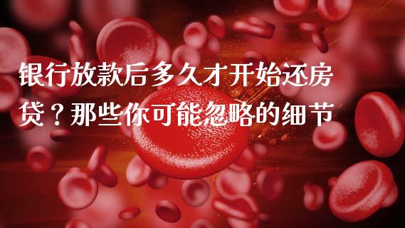 银行放款后多久才开始还房贷？那些你可能忽略的细节_https://www.ltsssb.com_期货行情_第1张