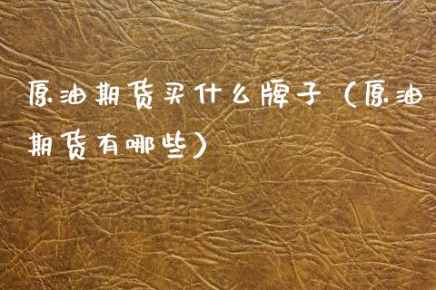 原油期货买什么牌子（原油期货有哪些）_https://www.ltsssb.com_期货密码_第1张