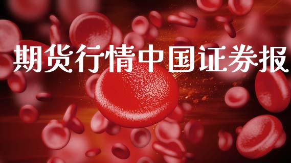 期货行情中国证券报_https://www.ltsssb.com_期货密码_第1张