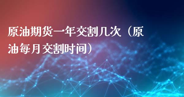 原油期货一年交割几次（原油每月交割时间）_https://www.ltsssb.com_期货密码_第1张
