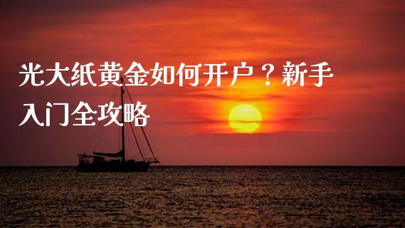 光大纸黄金如何开户？新手入门全攻略_https://www.ltsssb.com_期货在线_第1张