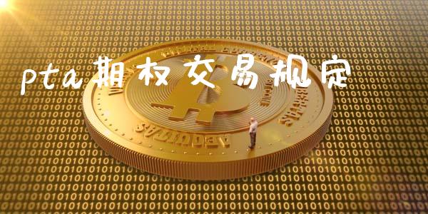 pta期权交易规定_https://www.ltsssb.com_期货行情_第1张
