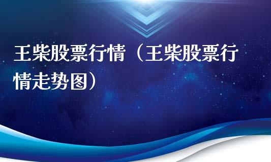 王柴股票行情（王柴股票行情走势图）_https://www.ltsssb.com_股市分析_第1张