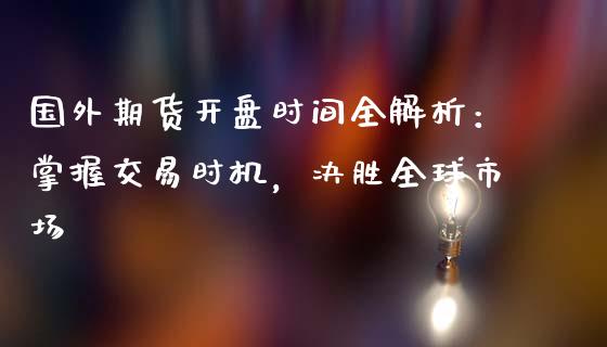 国外期货开盘时间全解析：掌握交易时机，决胜全球市场_https://www.ltsssb.com_基金频道_第1张