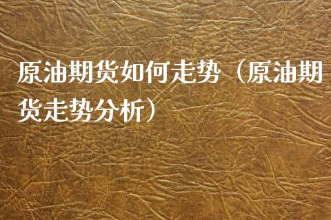 原油期货如何走势（原油期货走势分析）_https://www.ltsssb.com_期货密码_第1张