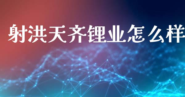 射洪天齐锂业怎么样_https://www.ltsssb.com_期货行情_第1张