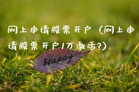 网上申请股票开户（网上申请股票开户1万激活?）_https://www.ltsssb.com_股市分析_第1张