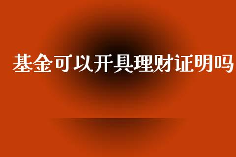 基金可以开具理财证明吗_https://www.ltsssb.com_基金频道_第1张
