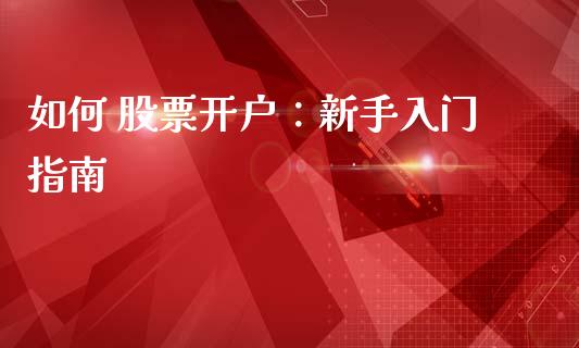 如何 股票开户：新手入门指南_https://www.ltsssb.com_股市分析_第1张