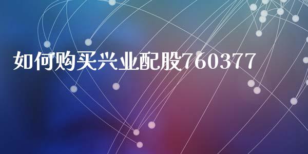 如何购买兴业配股760377_https://www.ltsssb.com_国际财经_第1张