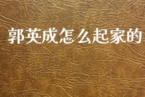 郭英成怎么起家的_https://www.ltsssb.com_国际财经_第1张