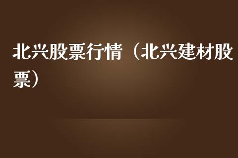 北兴股票行情（北兴建材股票）_https://www.ltsssb.com_新股数据_第1张
