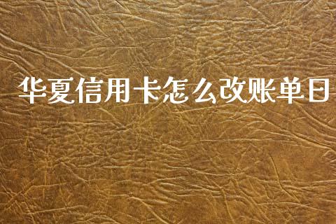 华夏信用卡怎么改账单日_https://www.ltsssb.com_期货在线_第1张