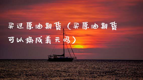 买过原油期货（买原油期货可以换成美元吗）_https://www.ltsssb.com_期货密码_第1张