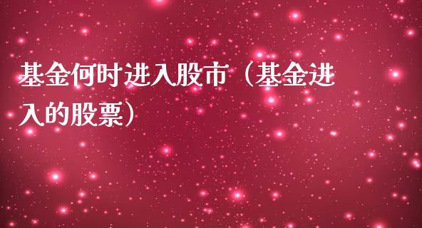 基金何时进入股市（基金进入的股票）_https://www.ltsssb.com_基金频道_第1张