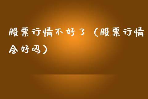 股票行情不好了（股票行情会好吗）_https://www.ltsssb.com_股市分析_第1张