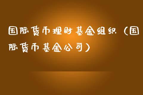 国际货币理财基金组织（国际货币基金公司）_https://www.ltsssb.com_基金频道_第1张