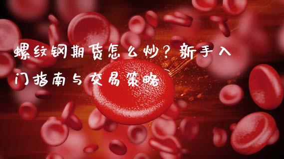 螺纹钢期货怎么炒？新手入门指南与交易策略_https://www.ltsssb.com_国际财经_第1张