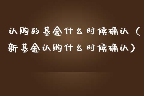 认购的基金什么时候确认（新基金认购什么时候确认）_https://www.ltsssb.com_国际财经_第1张