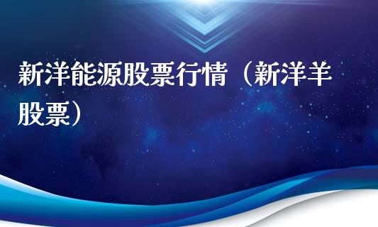 新洋能源股票行情（新洋羊股票）_https://www.ltsssb.com_股市分析_第1张